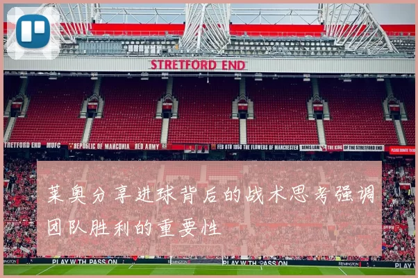 莱奥分享进球背后的战术思考强调团队胜利的重要性