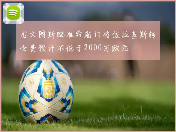 尤文图斯瞄准希腊门将佐拉基斯转会费预计不低于2000万欧元