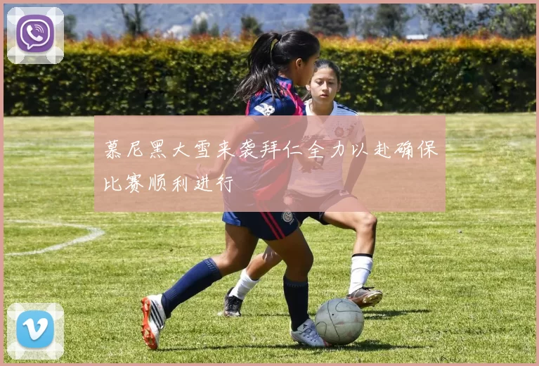 慕尼黑大雪来袭拜仁全力以赴确保比赛顺利进行
