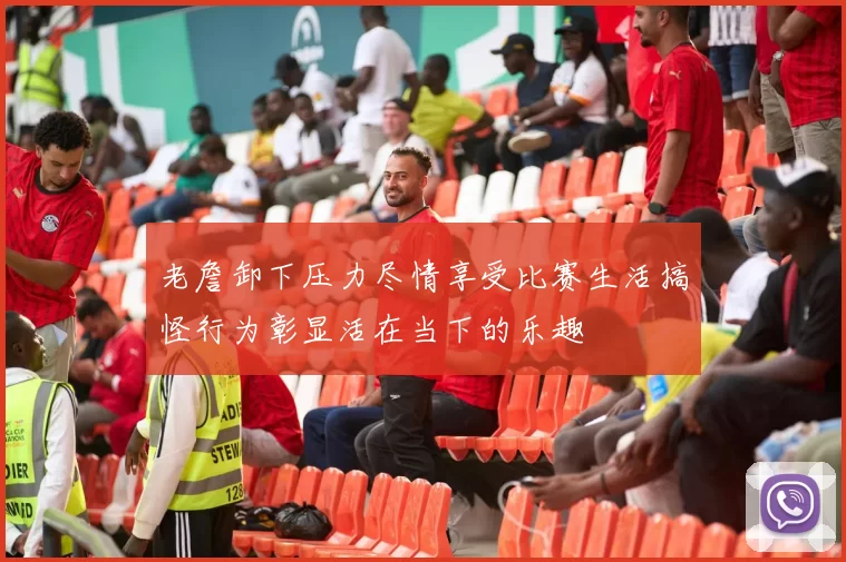 老詹卸下压力尽情享受比赛生活搞怪行为彰显活在当下的乐趣