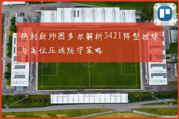 热刺新帅图多尔解析3421阵型控球与高位压迫防守策略