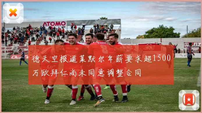 德天空报道莱默尔年薪要求超1500万欧拜仁尚未同意调整合同